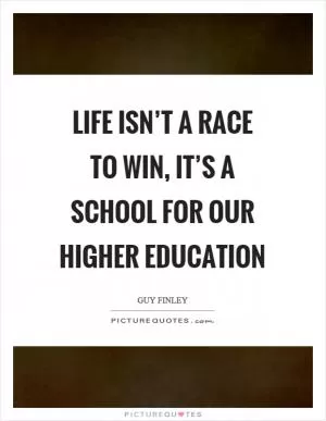Life isn’t a race to win, it’s a school for our higher education Picture Quote #1