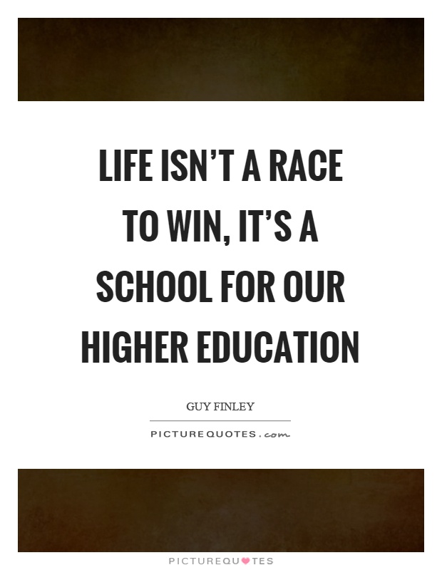 Life isn't a race to win, it's a school for our higher education Picture Quote #1