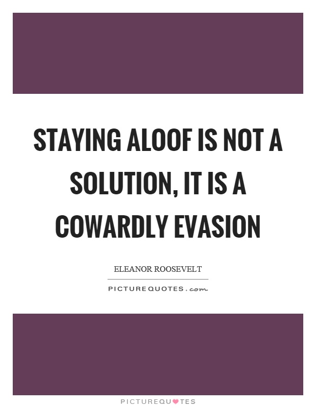 Staying aloof is not a solution, it is a cowardly evasion Picture Quote #1