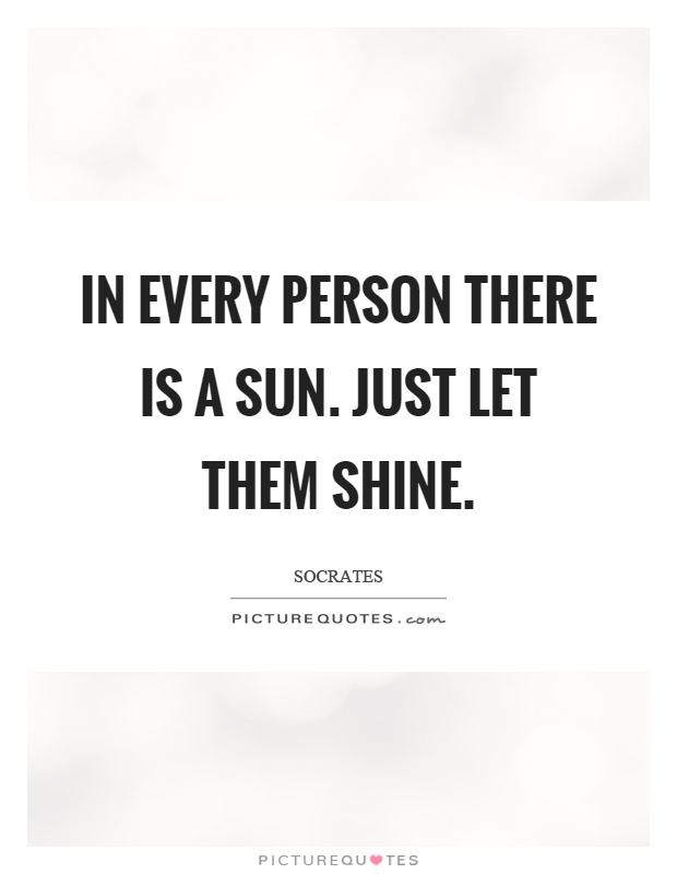 In every person there is a sun. Just let them shine Picture Quote #1