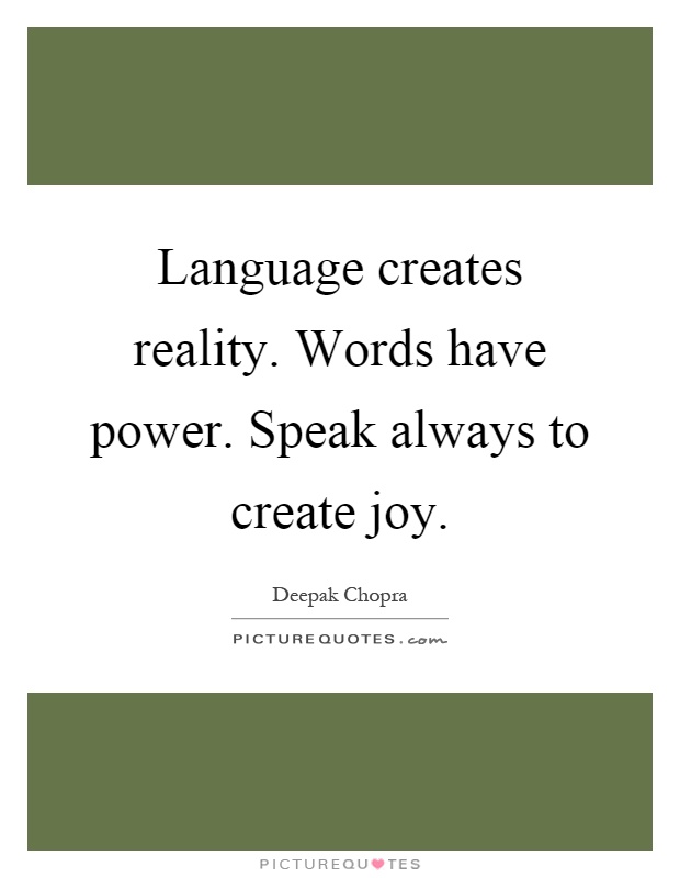 Language creates reality. Words have power. Speak always to create joy Picture Quote #1