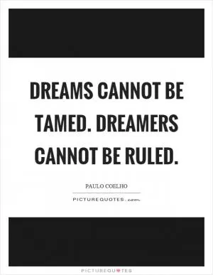Dreams cannot be tamed. Dreamers cannot be ruled Picture Quote #1