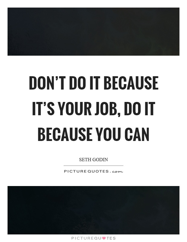 Don't do it because it's your job, do it because you can Picture Quote #1