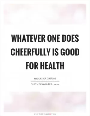 Whatever one does cheerfully is good for health Picture Quote #1