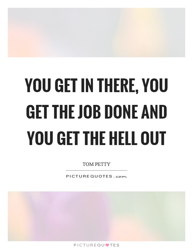You get in there, you get the job done and you get the hell out Picture Quote #1