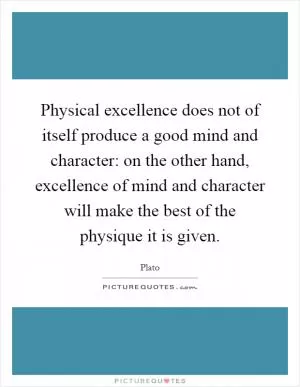 Physical excellence does not of itself produce a good mind and character: on the other hand, excellence of mind and character will make the best of the physique it is given Picture Quote #1