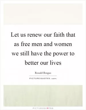 Let us renew our faith that as free men and women we still have the power to better our lives Picture Quote #1