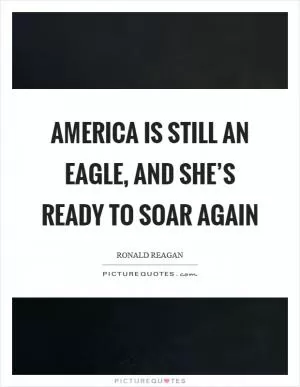 America is still an eagle, and she’s ready to soar again Picture Quote #1