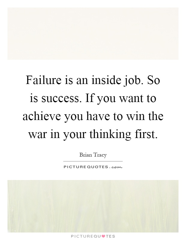 Failure is an inside job. So is success. If you want to achieve you have to win the war in your thinking first Picture Quote #1