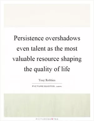 Persistence overshadows even talent as the most valuable resource shaping the quality of life Picture Quote #1