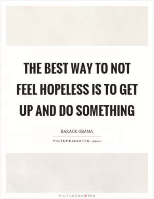 The best way to not feel hopeless is to get up and do something Picture Quote #1