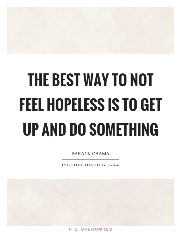 The best way to not feel hopeless is to get up and do something Picture Quote #1