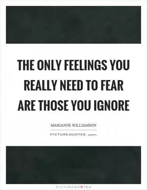 The only feelings you really need to fear are those you ignore Picture Quote #1