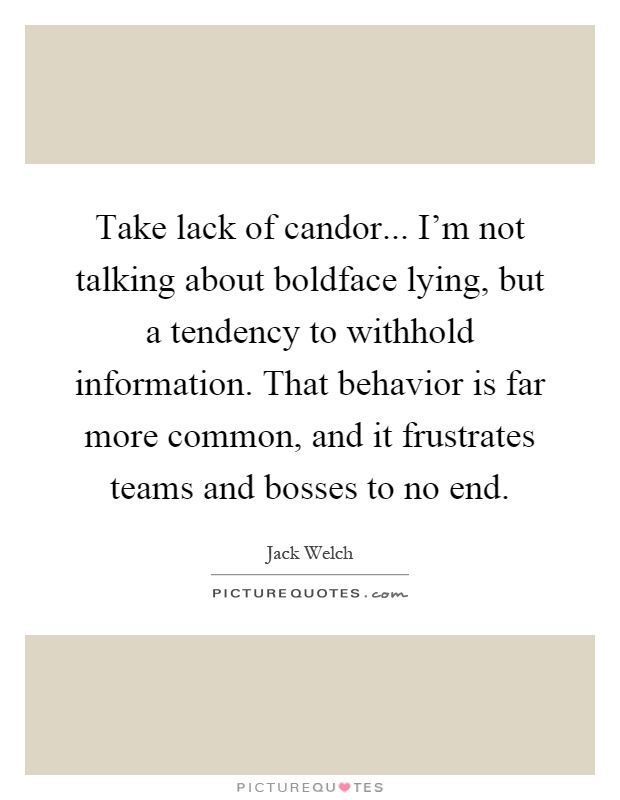 Take lack of candor... I'm not talking about boldface lying, but a tendency to withhold information. That behavior is far more common, and it frustrates teams and bosses to no end Picture Quote #1