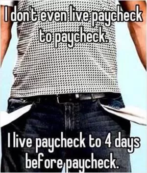 I don’t even live paycheck to paycheck. I live paycheck to 4 days before paycheck Picture Quote #1