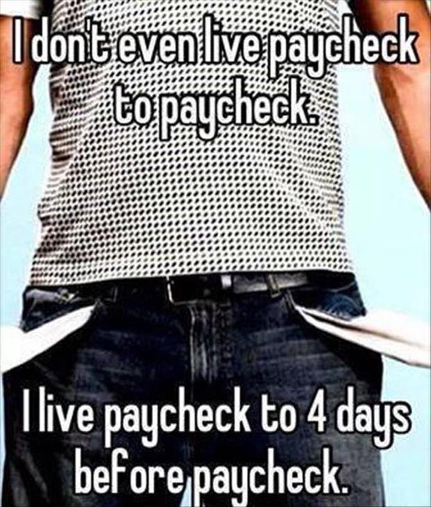 I don't even live paycheck to paycheck. I live paycheck to 4 days before paycheck Picture Quote #1