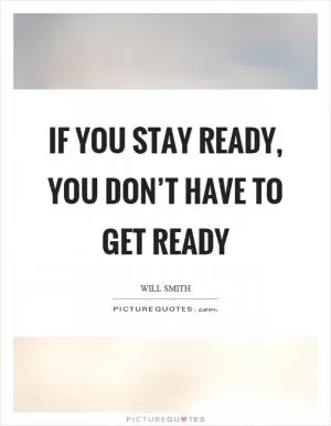 If you stay ready, you don’t have to get ready Picture Quote #1