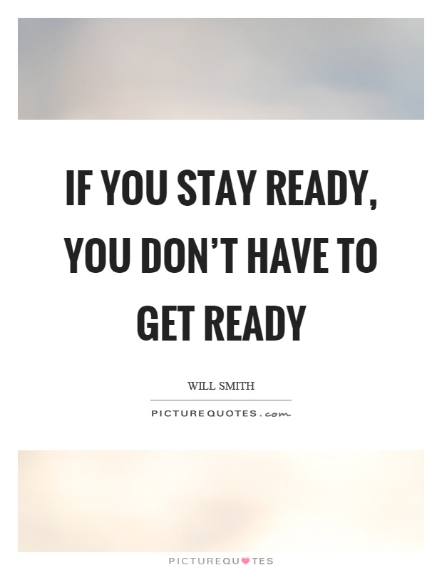 If you stay ready, you don't have to get ready Picture Quote #1