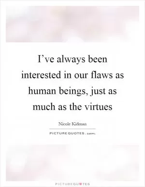 I’ve always been interested in our flaws as human beings, just as much as the virtues Picture Quote #1