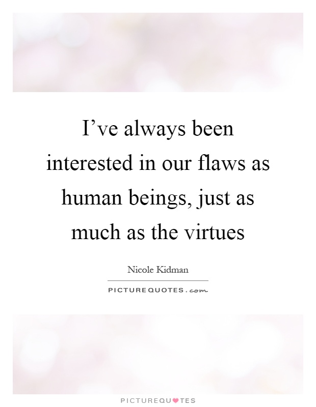 I've always been interested in our flaws as human beings, just as much as the virtues Picture Quote #1