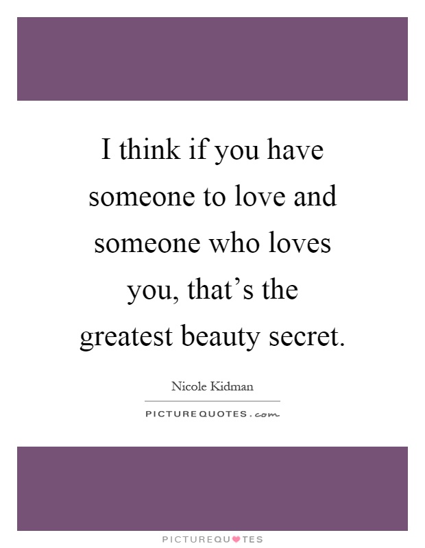I think if you have someone to love and someone who loves you, that's the greatest beauty secret Picture Quote #1