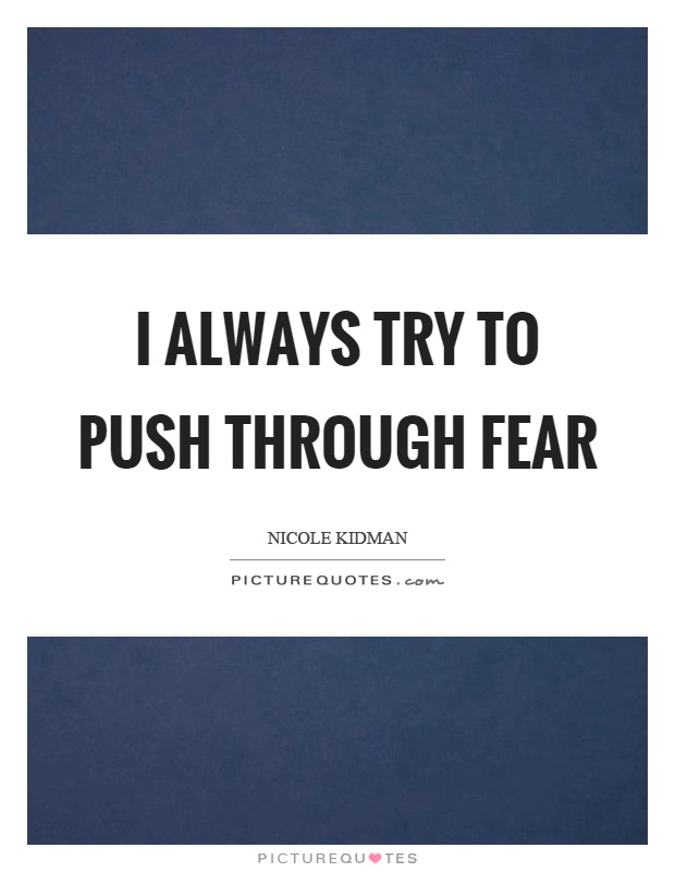 I always try to push through fear Picture Quote #1