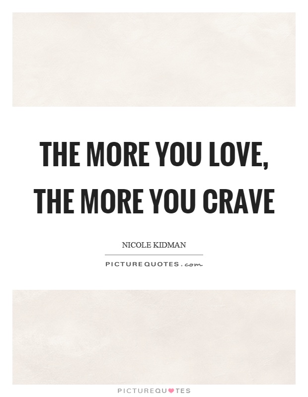 The more you love, the more you crave Picture Quote #1