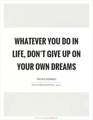 Whatever you do in life, don’t give up on your own dreams Picture Quote #1