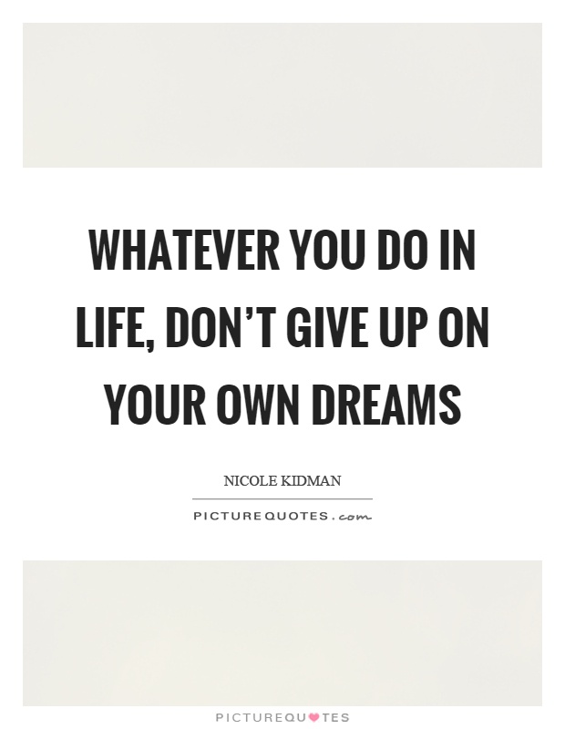 Whatever you do in life, don't give up on your own dreams Picture Quote #1