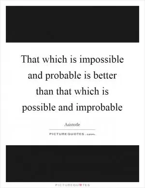 That which is impossible and probable is better than that which is possible and improbable Picture Quote #1