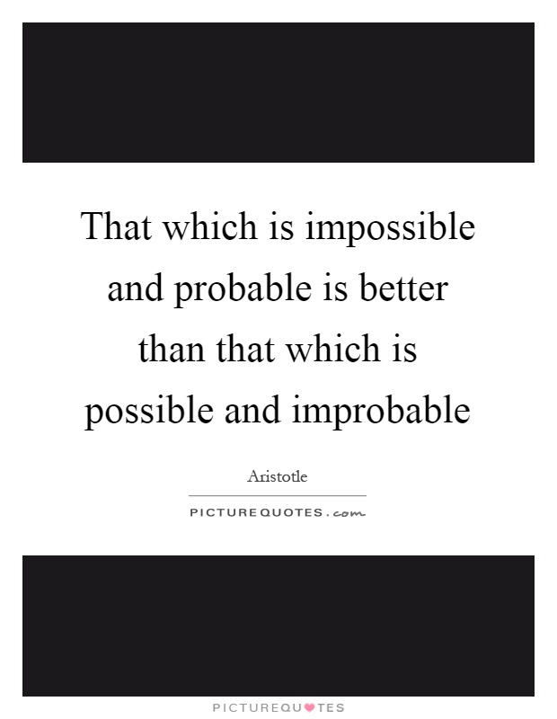 That which is impossible and probable is better than that which is possible and improbable Picture Quote #1