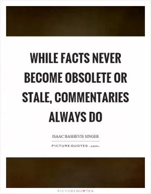 While facts never become obsolete or stale, commentaries always do Picture Quote #1