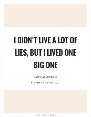I didn’t live a lot of lies, but I lived one big one Picture Quote #1