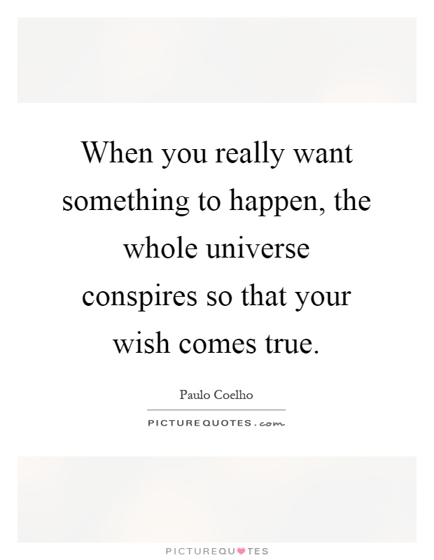 When you really want something to happen, the whole universe conspires so that your wish comes true Picture Quote #1