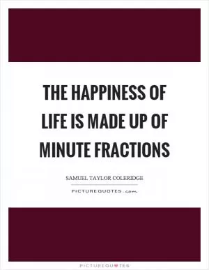 The happiness of life is made up of minute fractions Picture Quote #1