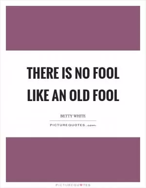 There is no fool like an old fool Picture Quote #1