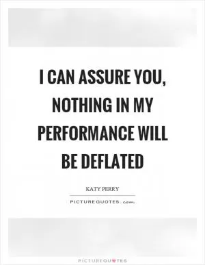 I can assure you, nothing in my performance will be deflated Picture Quote #1