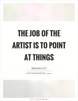 The job of the artist is to point at things Picture Quote #1