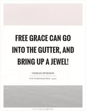 Free grace can go into the gutter, and bring up a jewel! Picture Quote #1