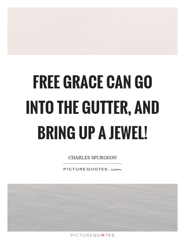 Free grace can go into the gutter, and bring up a jewel! Picture Quote #1
