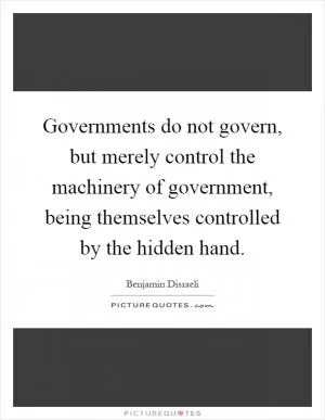 Governments do not govern, but merely control the machinery of government, being themselves controlled by the hidden hand Picture Quote #1