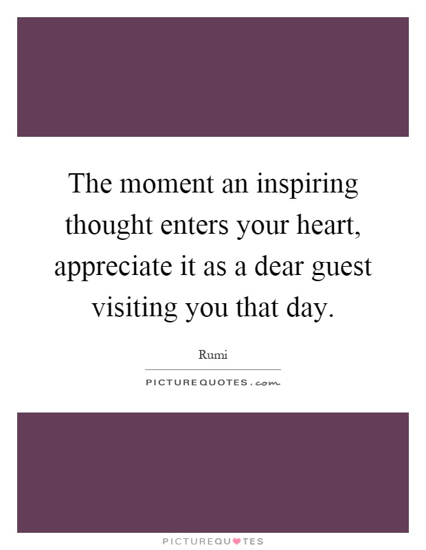 The moment an inspiring thought enters your heart, appreciate it as a dear guest visiting you that day Picture Quote #1