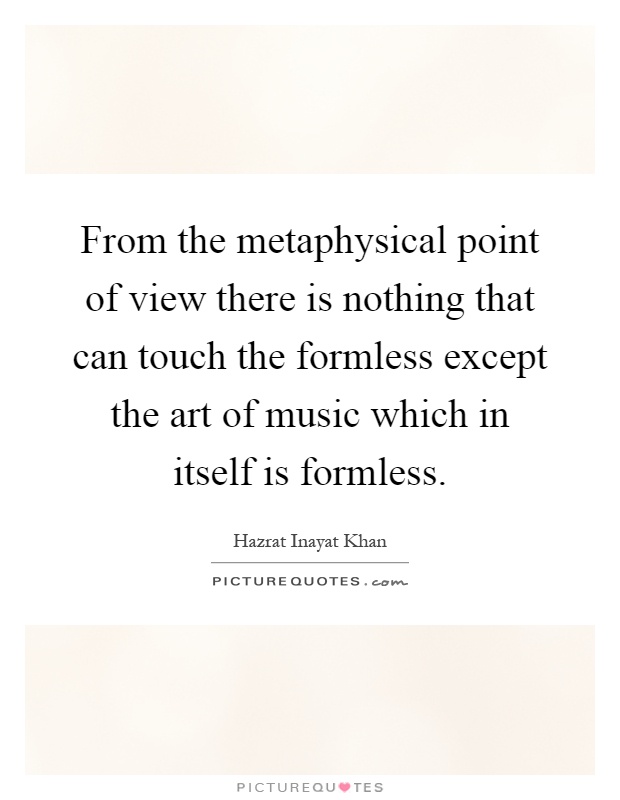 From the metaphysical point of view there is nothing that can touch the formless except the art of music which in itself is formless Picture Quote #1