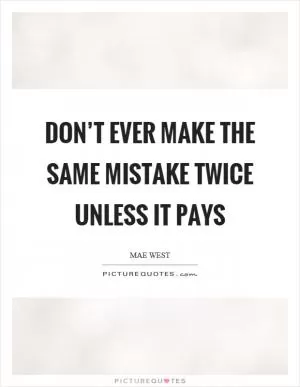 Don’t ever make the same mistake twice unless it pays Picture Quote #1