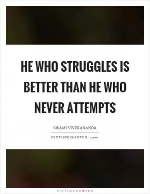 He who struggles is better than he who never attempts Picture Quote #1