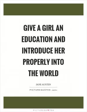 Give a girl an education and introduce her properly into the world Picture Quote #1