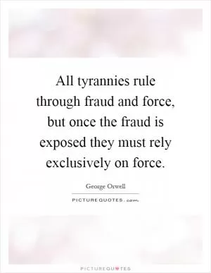 All tyrannies rule through fraud and force, but once the fraud is exposed they must rely exclusively on force Picture Quote #1