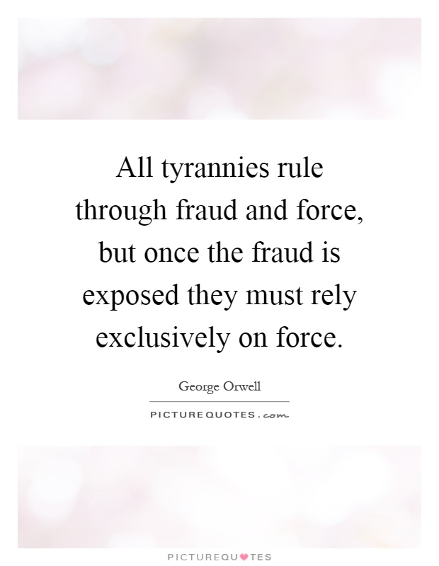 All tyrannies rule through fraud and force, but once the fraud is exposed they must rely exclusively on force Picture Quote #1