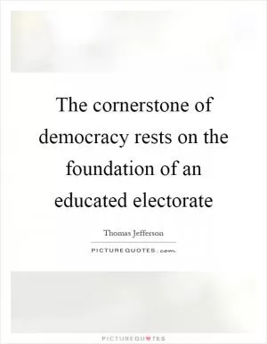 The cornerstone of democracy rests on the foundation of an educated electorate Picture Quote #1
