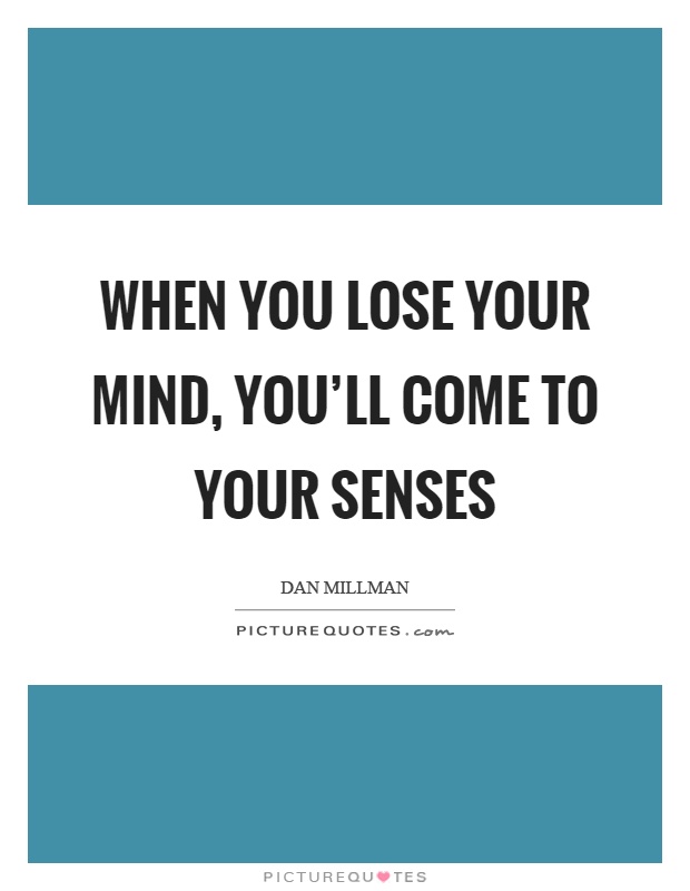 When you lose your mind, you'll come to your senses Picture Quote #1